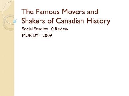 The Famous Movers and Shakers of Canadian History Social Studies 10 Review MUNDY - 2009.