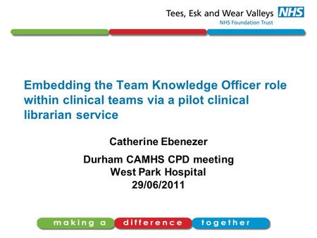 Embedding the Team Knowledge Officer role within clinical teams via a pilot clinical librarian service Catherine Ebenezer Durham CAMHS CPD meeting West.