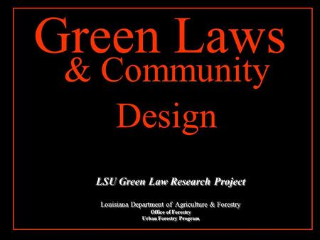 & Community Design Green Laws LSU Green Law Research Project Louisiana Department of Agriculture & Forestry Office of Forestry Urban Forestry Program.