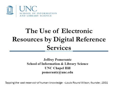The Use of Electronic Resources by Digital Reference Services Jeffrey Pomerantz School of Information & Library Science UNC Chapel Hill