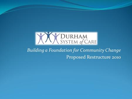 Building a Foundation for Community Change Proposed Restructure 2010.