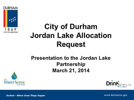 Durham – Where Great Things Happen City of Durham Jordan Lake Allocation Request Presentation to the Jordan Lake Partnership March 21, 2014.