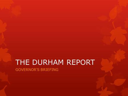 THE DURHAM REPORT GOVERNOR’S BRIEFING. #1 - Chief Pontiac – 7 yrs war  In 1760 allowed British army to travel in territory unhindered to access surrendered.
