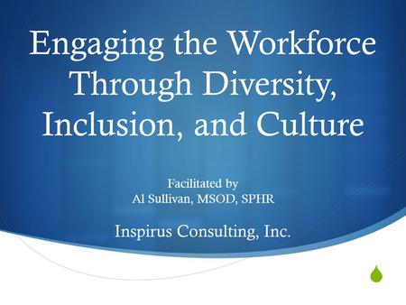  Engaging the Workforce Through Diversity, Inclusion, and Culture Facilitated by Al Sullivan, MSOD, SPHR Inspirus Consulting, Inc.