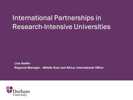 International Partnerships in Research-Intensive Universities Lisa Sadler Regional Manager – Middle East and Africa, International Office.