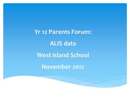 Yr 12 Parents Forum: ALIS data West Island School November 2012.