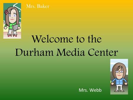Welcome to the Durham Media Center Mrs. Baker Mrs. Webb.