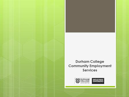 Durham College Community Employment Services. About Us We are funded by Employment Ontario and operated by Durham College, we offer free employment services.