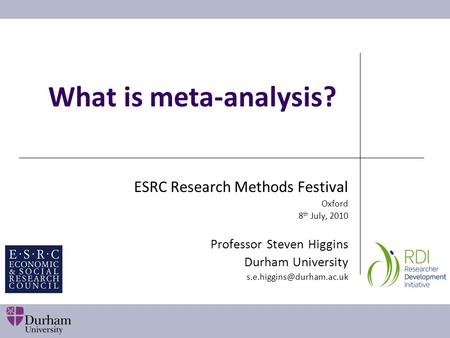 What is meta-analysis? ESRC Research Methods Festival Oxford 8 th July, 2010 Professor Steven Higgins Durham University