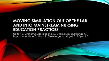 MOVING SIMULATION OUT OF THE LAB AND INTO MAINSTREAM NURSING EDUCATION PRACTICES Coffey, S., Graham, L., de la Rocha, A., Chorney, D., Cummings, K., Papaconstantinou,