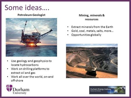 ∂ Some ideas…. Petroleum Geologist Mining, minerals & resources Use geology and geophysics to locate hydrocarbons Work on drilling platforms to extract.