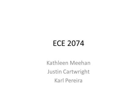 ECE 2074 Kathleen Meehan Justin Cartwright Karl Pereira.