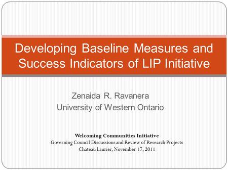 Zenaida R. Ravanera University of Western Ontario Developing Baseline Measures and Success Indicators of LIP Initiative Welcoming Communities Initiative.