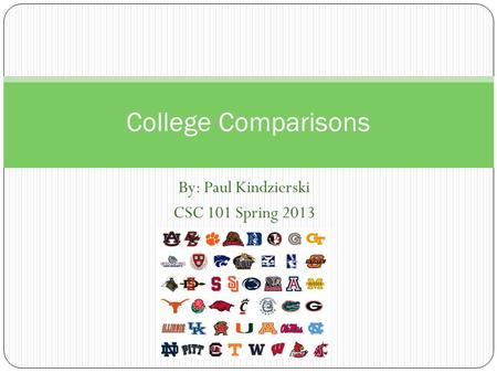 By: Paul Kindzierski CSC 101 Spring 2013 College Comparisons.