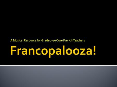 A Musical Resource for Grade 7-10 Core French Teachers.