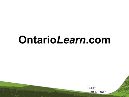 OntarioLearn.com CPR Jan 6, 2009. What is OntarioLearn.com Partnership of 22 Ontario Community Colleges Launched in 1995 Partners design and deliver on-line.