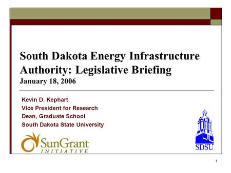 1 South Dakota Energy Infrastructure Authority: Legislative Briefing January 18, 2006 Kevin D. Kephart Vice President for Research Dean, Graduate School.