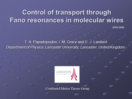 Control of transport through Fano resonances in molecular wires T. A. Papadopoulos, I. M. Grace and C. J. Lambert Department of Physics, Lancaster University,