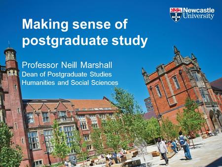Making sense of postgraduate study Professor Neill Marshall Dean of Postgraduate Studies Humanities and Social Sciences.