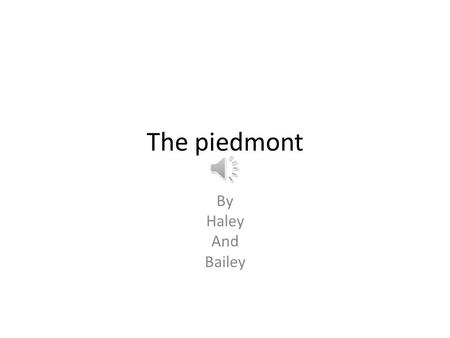 The piedmont By Haley And Bailey The Location The location is between the mountains and the coastal plain.