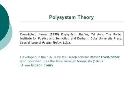 Polysystem Theory Even-Zohar, Itamar (1990) Polysystem Studies, Tel Aviv: The Porter Institute for Poetics and Semiotics, and Durham: Duke University Press.