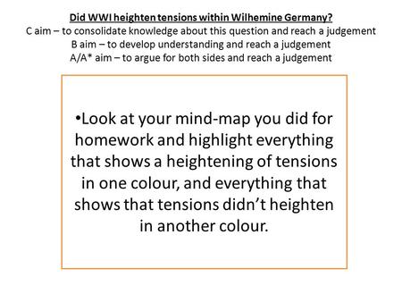 Did WWI heighten tensions within Wilhemine Germany? C aim – to consolidate knowledge about this question and reach a judgement B aim – to develop understanding.