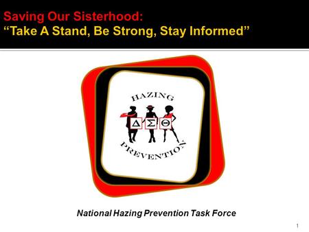 1 Saving Our Sisterhood: “Take A Stand, Be Strong, Stay Informed” National Hazing Prevention Task Force.