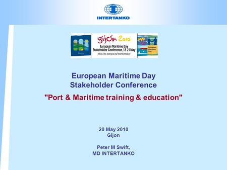 European Maritime Day Stakeholder Conference Port & Maritime training & education 20 May 2010 Gijon Peter M Swift, MD INTERTANKO.