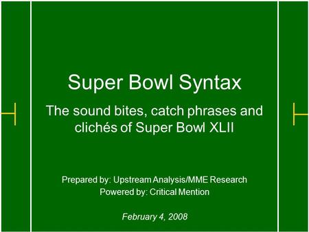 Super Bowl Syntax The sound bites, catch phrases and clichés of Super Bowl XLII Prepared by: Upstream Analysis/MME Research Powered by: Critical Mention.