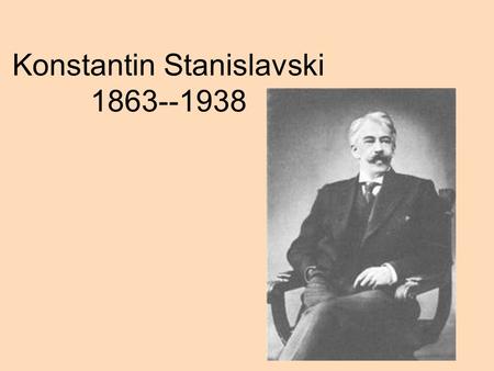 Konstantin Stanislavski 1863--1938. Russian Theatre disorganised with melodramatic acting Influences Mikhail Schepkin(Maly Theatre) Sax Meiningen Company(Ensemble)