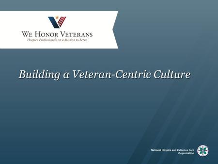 Building a Veteran-Centric Culture. Content The imperative Who are our Veterans and what are their unique needs? Ideas and practices that help facilitate.