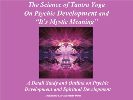 1 The Science of Tantra Yoga On Psychic Development and “It’s Mystic Meaning” A Detail Study and Outline on Psychic Development and Spiritual Development.