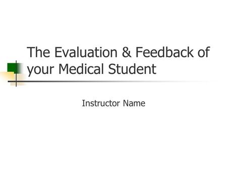 The Evaluation & Feedback of your Medical Student Instructor Name.