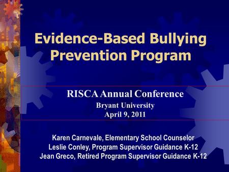 Evidence-Based Bullying Prevention Program RISCA Annual Conference Bryant University April 9, 2011 Karen Carnevale, Elementary School Counselor Leslie.