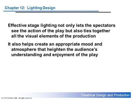 Theatrical Design and Production Chapter 12: Lighting Design © 2006 McGraw-Hill. All right reserved. Effective stage lighting not only lets the spectators.