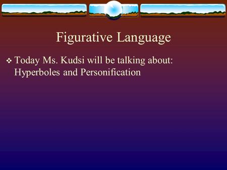 Figurative Language  Today Ms. Kudsi will be talking about: Hyperboles and Personification.