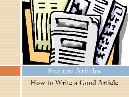 How to Write a Good Article Feature Articles. A feature article appears in a newspaper or magazine to inform, persuade or entertain the audience. Feature.