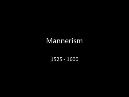 Mannerism 1525 - 1600. MANNERISM Between the HIGH RENAISSANCE & the BAROQUE era, ART, especially Italian art, developed into a style known as MANNERISM.