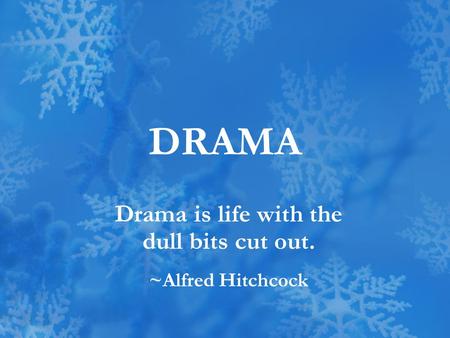 DRAMA Drama is life with the dull bits cut out. ~Alfred Hitchcock.