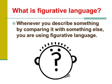 What is figurative language? Whenever you describe something by comparing it with something else, you are using figurative language.