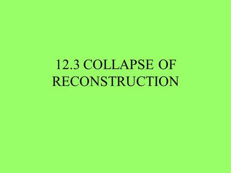 12.3 COLLAPSE OF RECONSTRUCTION. OPPOSITION TO RECONSTRUCTION KU KLUX KLAN Formed in 1866 “secret” society Used violence and intimidation Used economic.