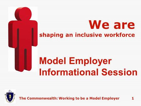 Model Employer Informational Session We are shaping an inclusive workforce The Commonwealth: Working to be a Model Employer 1.