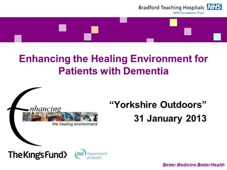 Better Medicine Better Health Enhancing the Healing Environment for Patients with Dementia “Yorkshire Outdoors” 31 January 2013.