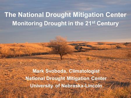 The National Drought Mitigation Center Monitoring Drought in the 21 st Century Mark Svoboda, Climatologist National Drought Mitigation Center University.
