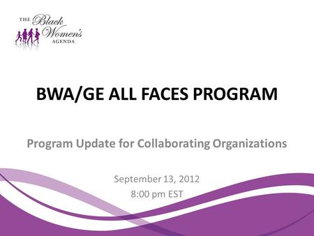 BWA/GE ALL FACES PROGRAM Program Update for Collaborating Organizations September 13, 2012 8:00 pm EST.