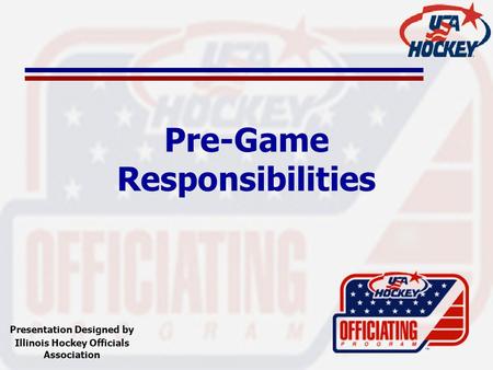 Pre-Game Responsibilities Presentation Designed by Illinois Hockey Officials Association.