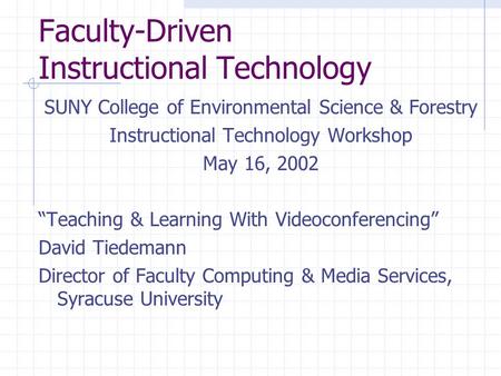 Faculty-Driven Instructional Technology SUNY College of Environmental Science & Forestry Instructional Technology Workshop May 16, 2002 “Teaching & Learning.