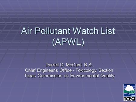Air Pollutant Watch List (APWL) Darrell D. McCant, B.S. Chief Engineer’s Office - Toxicology Section Texas Commission on Environmental Quality.