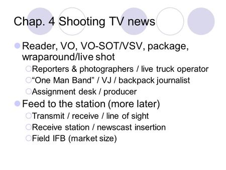 Chap. 4 Shooting TV news Reader, VO, VO-SOT/VSV, package, wraparound/live shot  Reporters & photographers / live truck operator  “One Man Band” / VJ.