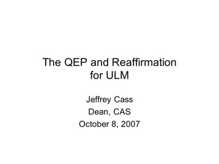 The QEP and Reaffirmation for ULM Jeffrey Cass Dean, CAS October 8, 2007.